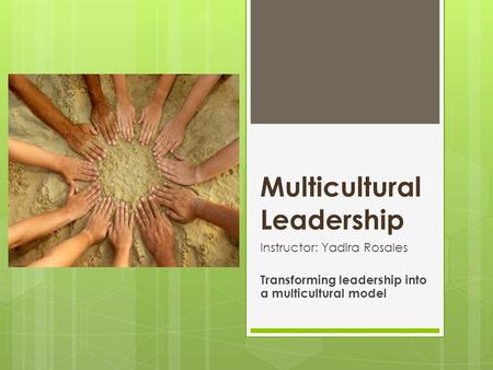 Multicultural Leadership Instructor: Yadira Rosales Transforming leadership into a multicultural model.