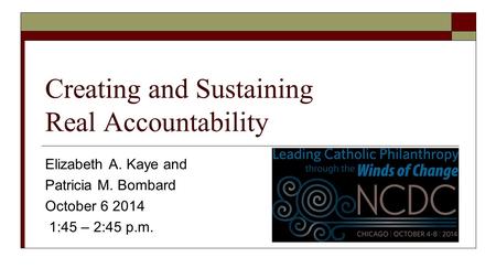 Creating and Sustaining Real Accountability Elizabeth A. Kaye and Patricia M. Bombard October 6 2014 1:45 – 2:45 p.m.