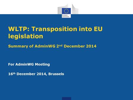 WLTP: Transposition into EU legislation Summary of AdminWG 2 nd December 2014 For AdminWG Meeting 16 th December 2014, Brussels.