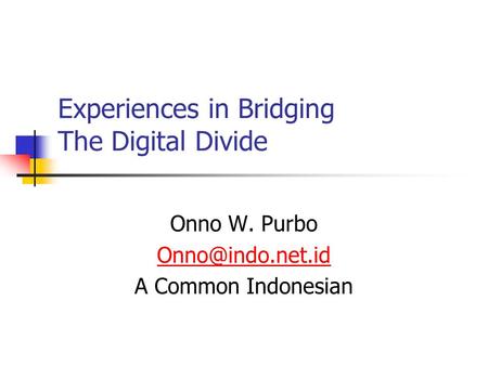 Experiences in Bridging The Digital Divide Onno W. Purbo A Common Indonesian.