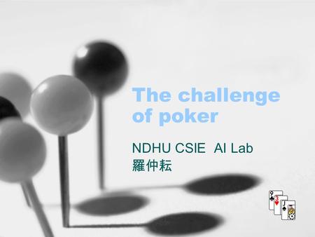 The challenge of poker NDHU CSIE AI Lab 羅仲耘. 2004/11/04the challenge of poker2 Outline Introduction Texas Hold’em rules Poki’s architecture Betting Strategy.