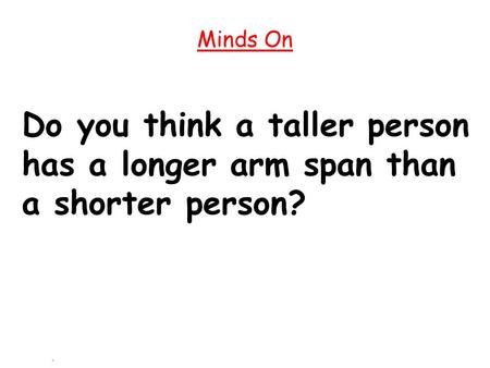 Minds On Do you think a taller person has a longer arm span than a shorter person?