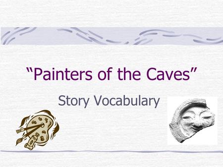 “Painters of the Caves” Story Vocabulary. sculpting 1. Carving or shaping 2. Removing another person’s hair 3. Cutting or breaking apart Rivers and rainwater.