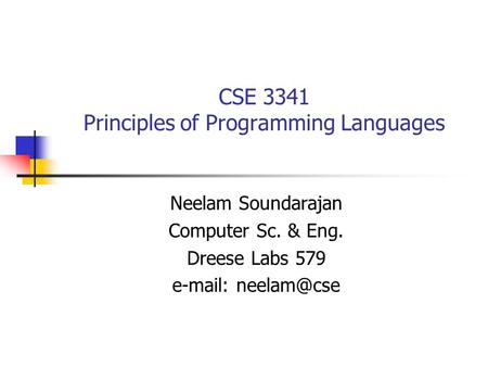 CSE 3341 Principles of Programming Languages Neelam Soundarajan Computer Sc. & Eng. Dreese Labs 579