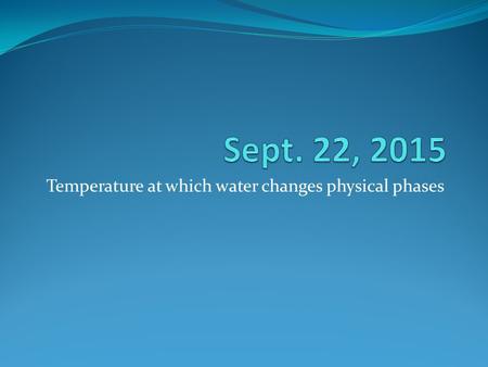 Temperature at which water changes physical phases.