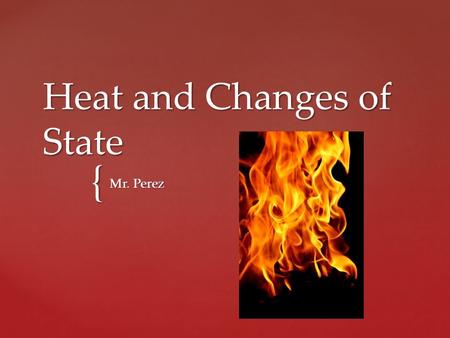 { Heat and Changes of State Mr. Perez.  Everything made of molecules (or atoms or particles) has heat.  Heat depends on the size AND temperature of.