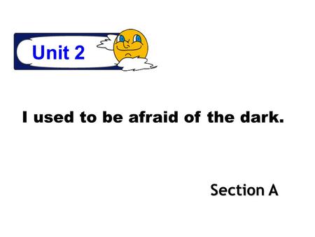 Unit 2 I used to be afraid of the dark. Section A.