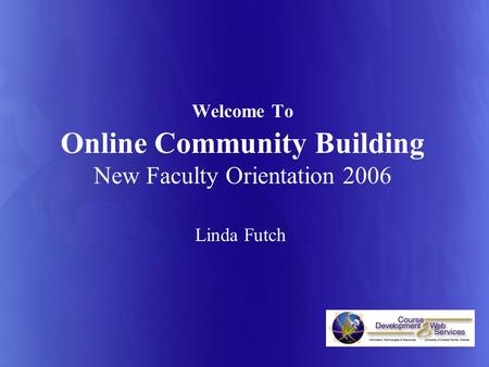 Welcome To Online Community Building New Faculty Orientation 2006 Linda Futch.