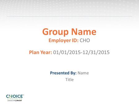 Group Name Employer ID: CHO Plan Year: 01/01/2015-12/31/2015 Presented By: Name Title.