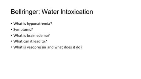 Bellringer: Water Intoxication What is hyponatremia? Symptoms? What is brain edema? What can it lead to? What is vasopressin and what does it do?