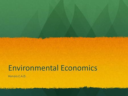 Environmental Economics Honors C.A.D.. Objectives Define and explain the term “environmental economics.” Define and explain the term “environmental economics.”