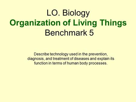 LO. Biology Organization of Living Things Benchmark 5 Describe technology used in the prevention, diagnosis, and treatment of diseases and explain its.