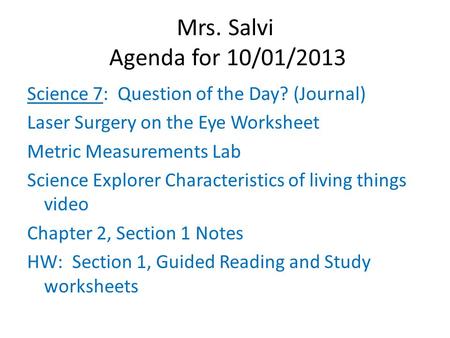 Mrs. Salvi Agenda for 10/01/2013 Science 7: Question of the Day? (Journal) Laser Surgery on the Eye Worksheet Metric Measurements Lab Science Explorer.