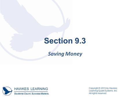 HAWKES LEARNING Students Count. Success Matters. Copyright © 2015 by Hawkes Learning/Quant Systems, Inc. All rights reserved. Section 9.3 Saving Money.