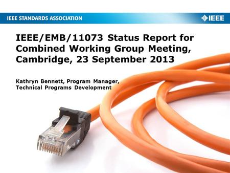 IEEE/EMB/11073 Status Report for Combined Working Group Meeting, Cambridge, 23 September 2013 Kathryn Bennett, Program Manager, Technical Programs Development.