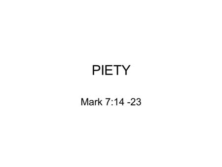 PIETY Mark 7:14 -23. Mark 7:14 & 15 Jesus Calls the crowd and tells them “what goes into a man does not defile him”. Why did Jesus have to tell this Mark.