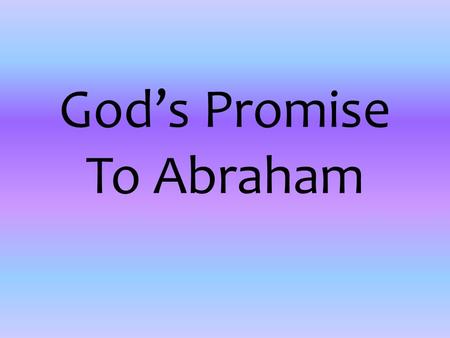 God’s Promise To Abraham. One day in a place called Ur of the Chaldees, God spoke to a man named Abraham. ‘Leave this land!’ God commanded. ‘Go to the.