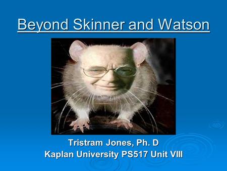 Beyond Skinner and Watson Tristram Jones, Ph. D Kaplan University PS517 Unit VIII.