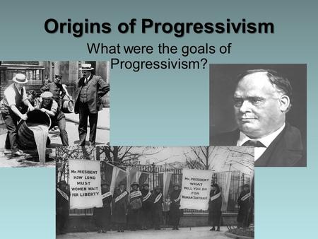Origins of Progressivism What were the goals of Progressivism?
