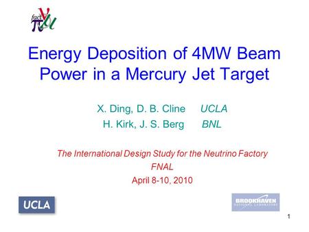 1 Energy Deposition of 4MW Beam Power in a Mercury Jet Target X. Ding, D. B. Cline UCLA H. Kirk, J. S. Berg BNL The International Design Study for the.