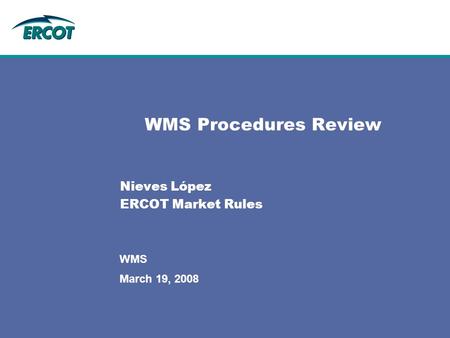 March 19, 2008 WMS WMS Procedures Review Nieves López ERCOT Market Rules.