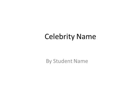 Celebrity Name By Student Name. Pictures of (Celebrity Name Here) Add at least 4 pictures to this slide.