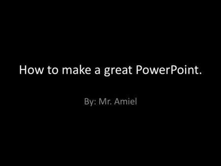 How to make a great PowerPoint. By: Mr. Amiel. Presentation Outline Make a title page. Use contrasting sizes and colours. Limit text. Tell a story.