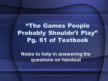 “The Games People Probably Shouldn’t Play” Pg. 61 of Textbook Notes to help in answering the questions on handout.