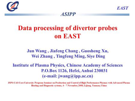 EAST Data processing of divertor probes on EAST Jun Wang, Jiafeng Chang, Guosheng Xu, Wei Zhang, Tingfeng Ming, Siye Ding Institute of Plasma Physics,