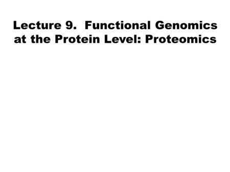 Lecture 9. Functional Genomics at the Protein Level: Proteomics.