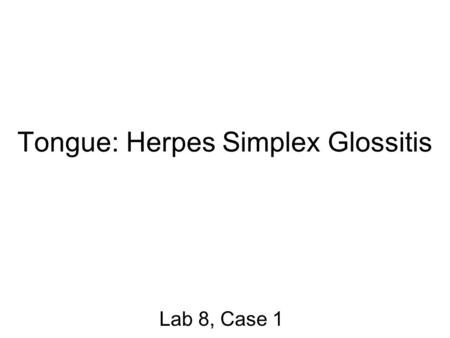 Tongue: Herpes Simplex Glossitis Lab 8, Case 1. Cross section of the tongue There is an area along the surface of the tongue where the normal epithelium.