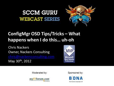 Moderated by:Sponsored by: ConfigMgr OSD Tips/Tricks – What happens when I do this… uh-oh Chris Nackers Owner, Nackers Consulting