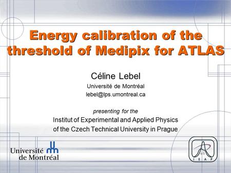 Energy calibration of the threshold of Medipix for ATLAS Céline Lebel Université de Montréal presenting for the Institut of Experimental.