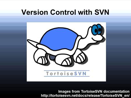 Version Control with SVN Images from TortoiseSVN documentation