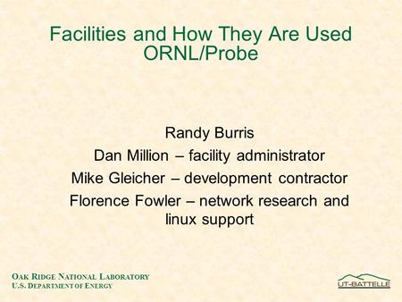 O AK R IDGE N ATIONAL L ABORATORY U.S. D EPARTMENT OF E NERGY Facilities and How They Are Used ORNL/Probe Randy Burris Dan Million – facility administrator.