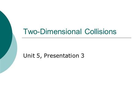 Two-Dimensional Collisions Unit 5, Presentation 3.