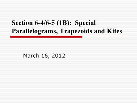 Section 6-4/6-5 (1B): Special Parallelograms, Trapezoids and Kites March 16, 2012.