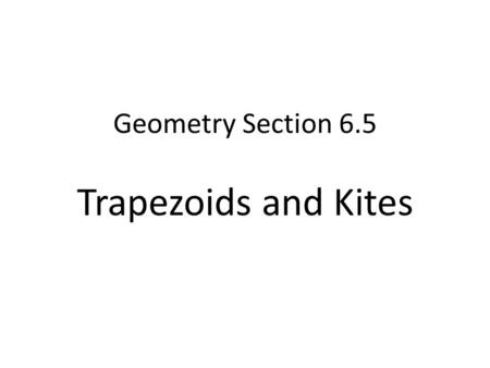 Geometry Section 6.5 Trapezoids and Kites. A trapezoid is a quadrilateral with exactly one pair of opposite sides parallel. The sides that are parallel.