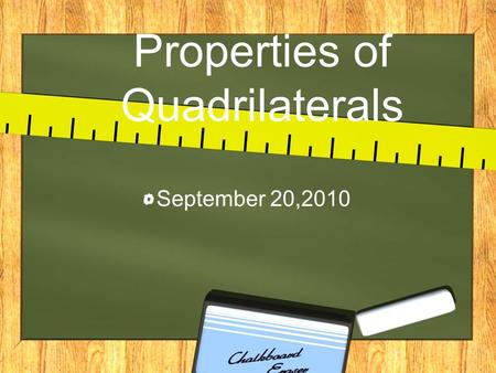 Properties of Quadrilaterals September 20,2010. Objectives SWBAT: –Define the different types of quadrilaterals. –Identify the properties of quadrilaterals.