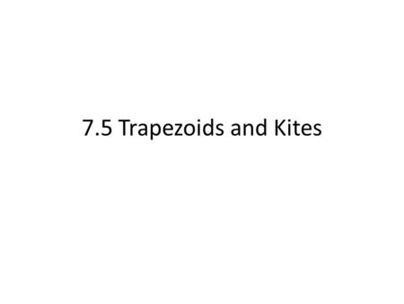 7.5 Trapezoids and Kites. Trapezoids Definition- A quadrilateral with exactly one pair of parallel sides. Bases – Parallel sides Legs – Non-parallel sides.
