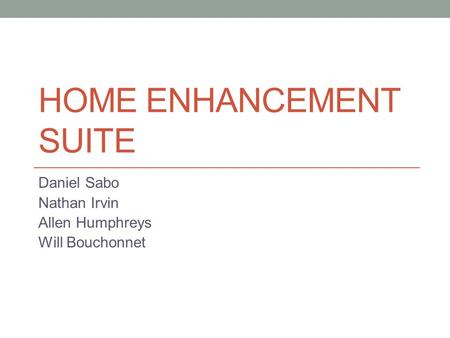 HOME ENHANCEMENT SUITE Daniel Sabo Nathan Irvin Allen Humphreys Will Bouchonnet.