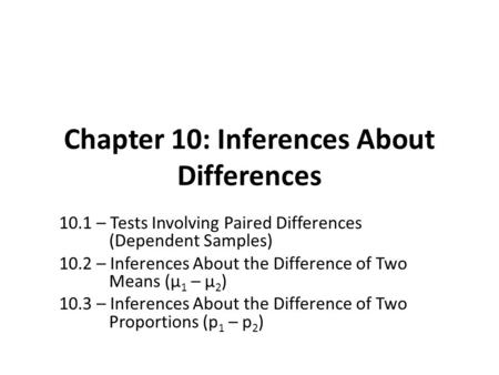 Chapter 10: Inferences About Differences 10.1 – Tests Involving Paired Differences (Dependent Samples) 10.2 – Inferences About the Difference of Two Means.