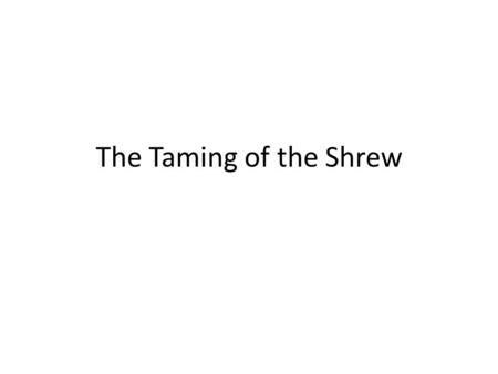 The Taming of the Shrew. Source The Taming of a Shrew A Shrew The Supposes I Suppositti Arabian Nights (induction)