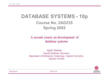 Kjell Orsborn 2015-11-13 1 UU - DIS - UDBL DATABASE SYSTEMS - 10p Course No. 2AD235 Spring 2002 A second course on development of database systems Kjell.