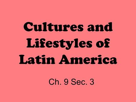Cultures and Lifestyles of Latin America Ch. 9 Sec. 3.