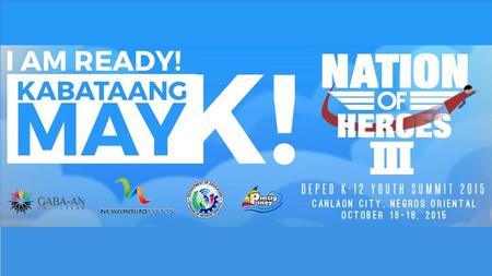 Nation of Heroes III DepEd K-12 Youth Summit DepEd K-12 Youth Summit KABATAANG [K]-PACK KABATAANG [K]-PACK.