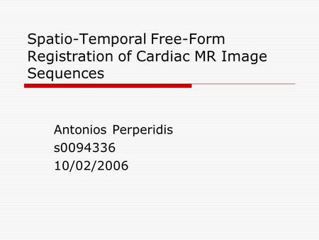 Spatio-Temporal Free-Form Registration of Cardiac MR Image Sequences Antonios Perperidis s0094336 10/02/2006.