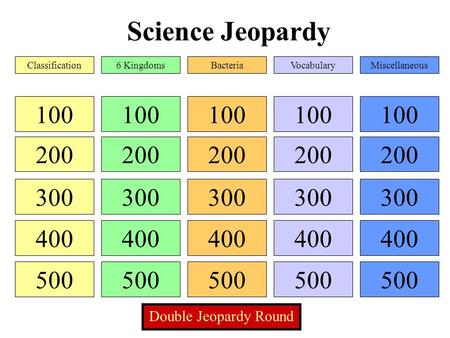 Science Jeopardy 100 200 300 400 500 100 200 300 400 500 100 200 300 400 500 100 200 300 400 500 100 200 300 400 500 Classification6 KingdomsBacteriaVocabularyMiscellaneous.
