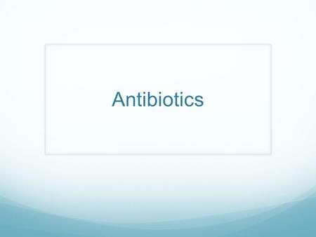 Antibiotics. Instructions Complete the slides using information found online and in the green text book. Add images to all the slides that fit the information.