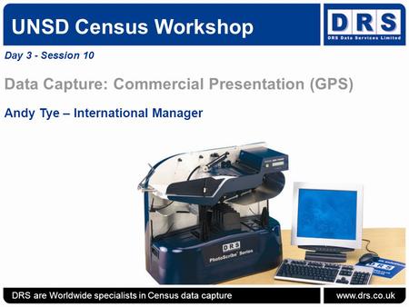 UNSD Census Workshop Day 3 - Session 10 Data Capture: Commercial Presentation (GPS) Andy Tye – International Manager DRS are Worldwide specialists in Census.